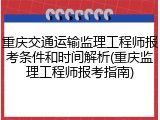 重庆交通运输监理工程师报考条件和时间解析(重庆监理工程师报考指南)