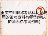 重庆护师职称考试科目及要用的备考资料有哪些(重庆护师职称考纲资料)