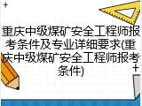 重庆中级煤矿安全工程师报考条件及专业详细要求(重庆中级煤矿安全工程师报考条件)