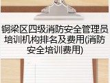 铜梁区四级消防安全管理员培训机构排名及费用(消防安全培训费用)