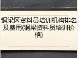 铜梁区资料员培训机构排名及费用(铜梁资料员培训价格)
