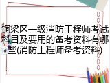 铜梁区一级消防工程师考试科目及要用的备考资料有哪些(消防工程师备考资料)