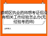 崇明区执业药师想考证但没有相关工作经验怎么办(无经验考药师)