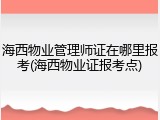 海西物业管理师证在哪里报考(海西物业证报考点)