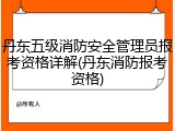 丹东五级消防安全管理员报考资格详解(丹东消防报考资格)