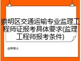 崇明区交通运输专业监理工程师证报考具体要求(监理工程师报考条件)