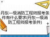 丹东一级消防工程师报考条件有什么要求(丹东一级消防工程师报考条件)