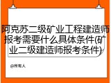 阿克苏二级矿业工程建造师报考需要什么具体条件(矿业二级建造师报考条件)