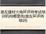 崇左建材火电环评师考试培训机构哪里找(崇左环评师培训)