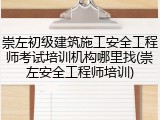 崇左初级建筑施工安全工程师考试培训机构哪里找(崇左安全工程师培训)