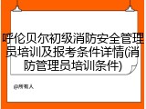 呼伦贝尔初级消防安全管理员培训及报考条件详情(消防管理员培训条件)
