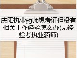 庆阳执业药师想考证但没有相关工作经验怎么办(无经验考执业药师)