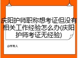 庆阳护师职称想考证但没有相关工作经验怎么办(庆阳护师考证无经验)