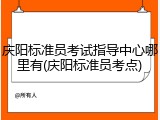 庆阳标准员考试指导中心哪里有(庆阳标准员考点)