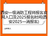 西安一级消防工程师报名官网入口及2025报名时间(西安2025一消报名)