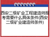 西安二级矿业工程建造师报考需要什么具体条件(西安二级矿业建造师条件)
