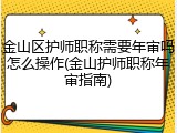 金山区护师职称需要年审吗怎么操作(金山护师职称年审指南)