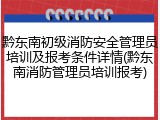 黔东南初级消防安全管理员培训及报考条件详情(黔东南消防管理员培训报考)