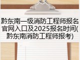 黔东南一级消防工程师报名官网入口及2025报名时间(黔东南消防工程师报考)