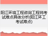 阳江环境工程咨询工程师考试难点具体分析(阳江环工考试难点)