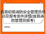 宜昌初级消防安全管理员培训及报考条件详情(宜昌消防管理员报考)