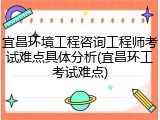 宜昌环境工程咨询工程师考试难点具体分析(宜昌环工考试难点)