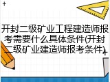 开封二级矿业工程建造师报考需要什么具体条件(开封二级矿业建造师报考条件)