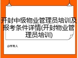 开封中级物业管理员培训及报考条件详情(开封物业管理员培训)