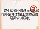 上饶中级物业管理员培训及报考条件详情(上饶物业管理员培训报考)