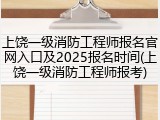 上饶一级消防工程师报名官网入口及2025报名时间(上饶一级消防工程师报考)