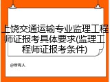 上饶交通运输专业监理工程师证报考具体要求(监理工程师证报考条件)