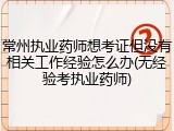 常州执业药师想考证但没有相关工作经验怎么办(无经验考执业药师)