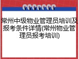 常州中级物业管理员培训及报考条件详情(常州物业管理员报考培训)