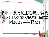常州一级消防工程师报名官网入口及2025报名时间(常州2025一消报名)