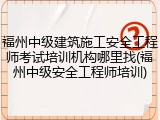 福州中级建筑施工安全工程师考试培训机构哪里找(福州中级安全工程师培训)
