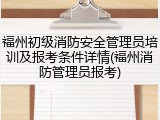 福州初级消防安全管理员培训及报考条件详情(福州消防管理员报考)