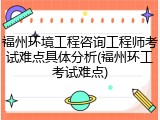 福州环境工程咨询工程师考试难点具体分析(福州环工考试难点)