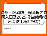 福州一级消防工程师报名官网入口及2025报名时间(福州消防工程师报考)