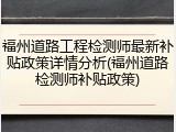 福州道路工程检测师最新补贴政策详情分析(福州道路检测师补贴政策)