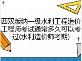 西双版纳一级水利工程造价工程师考试通常多久可以考过(水利造价师考期)