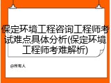 保定环境工程咨询工程师考试难点具体分析(保定环境工程师考难解析)