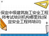 保定中级建筑施工安全工程师考试培训机构哪里找(保定安全工程师培训)