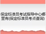 保定标准员考试指导中心哪里有(保定标准员考点查询)