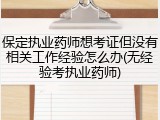 保定执业药师想考证但没有相关工作经验怎么办(无经验考执业药师)