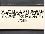 保定建材火电环评师考试培训机构哪里找(保定环评师培训)
