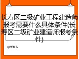 长寿区二级矿业工程建造师报考需要什么具体条件(长寿区二级矿业建造师报考条件)