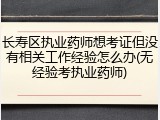 长寿区执业药师想考证但没有相关工作经验怎么办(无经验考执业药师)