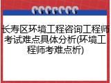 长寿区环境工程咨询工程师考试难点具体分析(环境工程师考难点析)