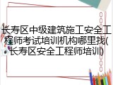 长寿区中级建筑施工安全工程师考试培训机构哪里找(长寿区安全工程师培训)