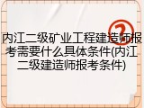 内江二级矿业工程建造师报考需要什么具体条件(内江二级建造师报考条件)